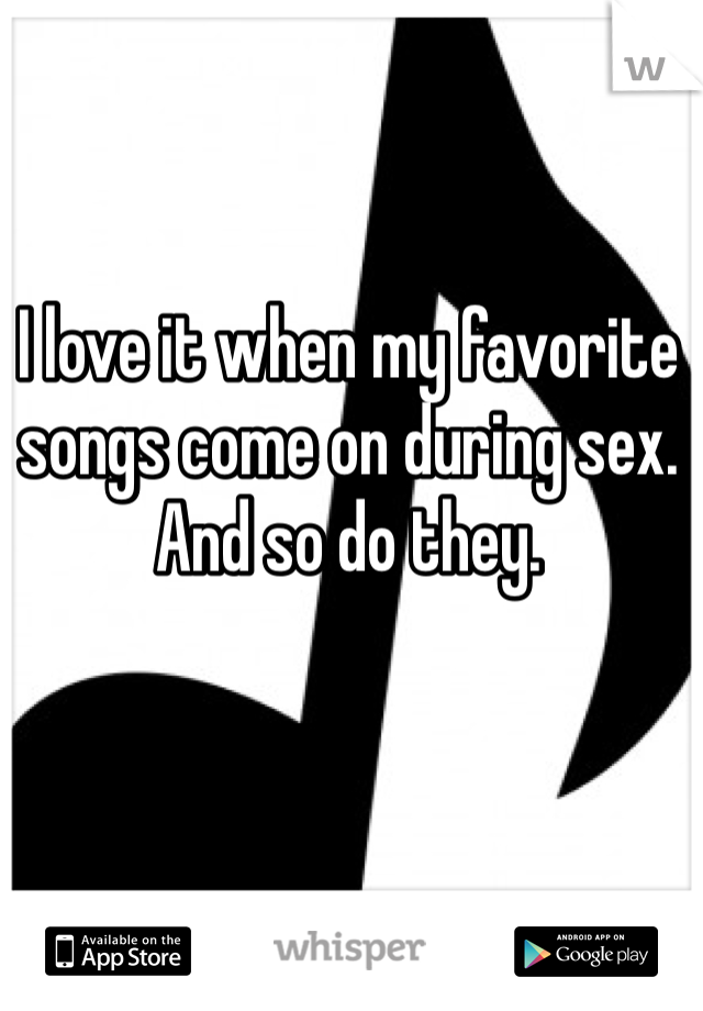 I love it when my favorite songs come on during sex. And so do they.
