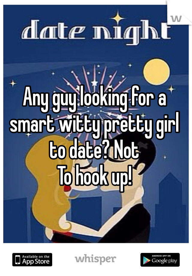 Any guy looking for a smart witty pretty girl to date? Not
To hook up!