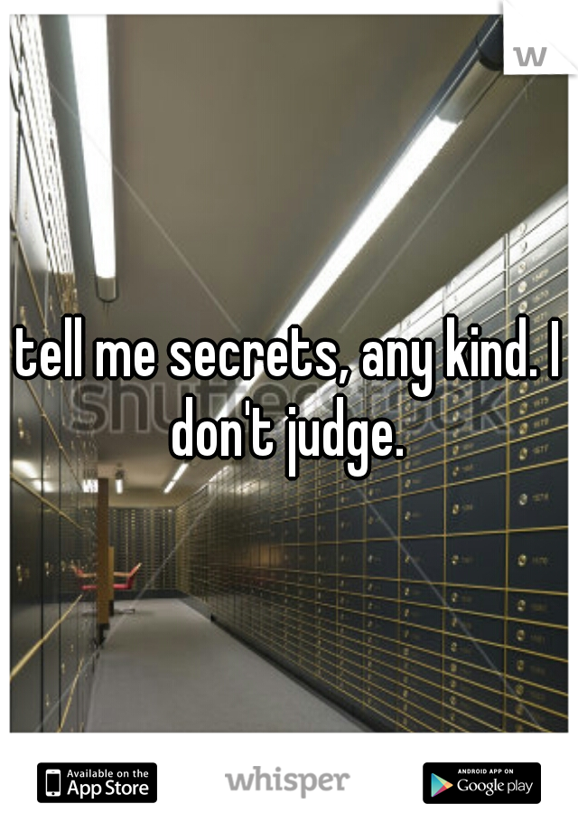 tell me secrets, any kind. I don't judge. 