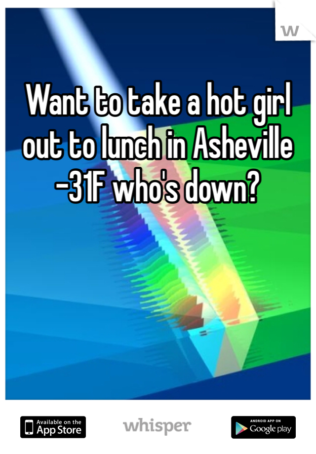 Want to take a hot girl out to lunch in Asheville -31F who's down?