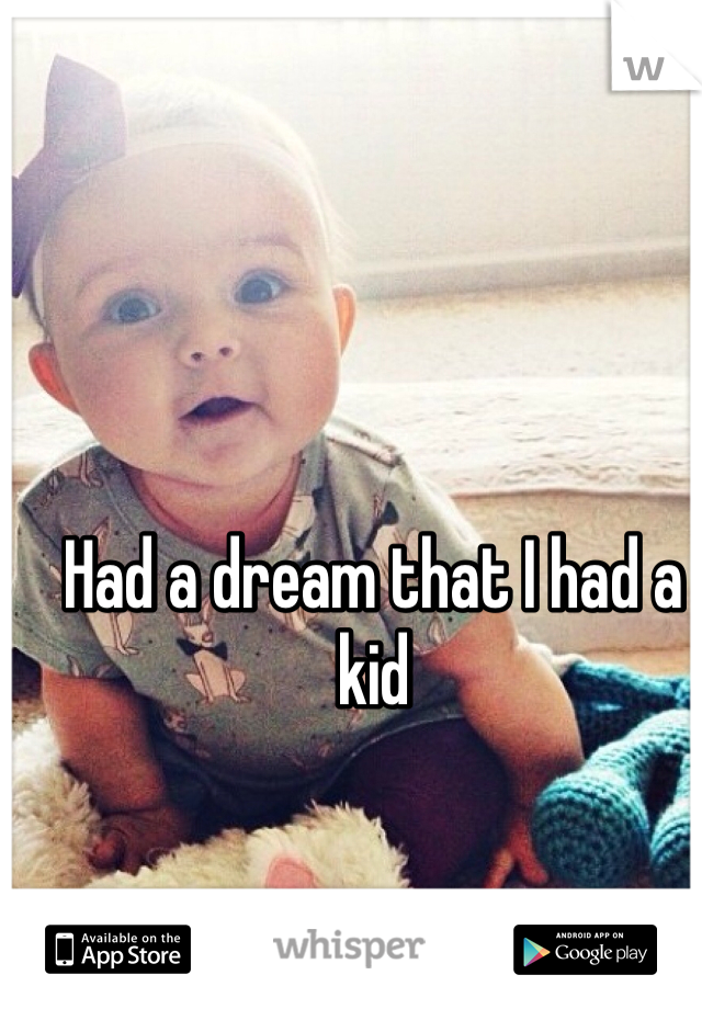 Had a dream that I had a kid
