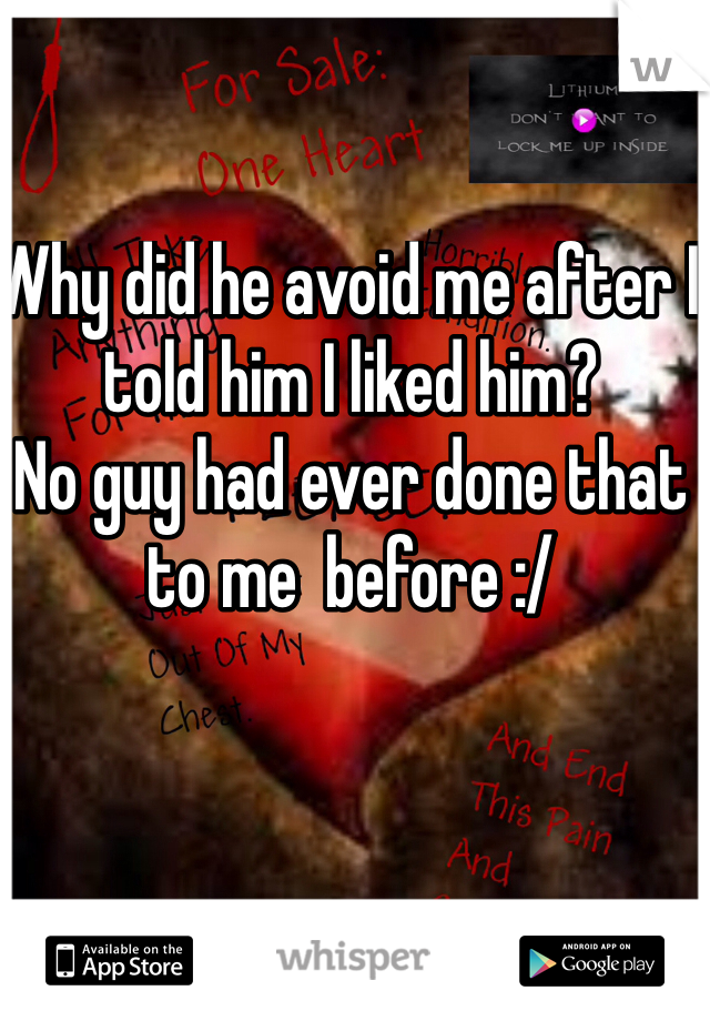 Why did he avoid me after I told him I liked him?
No guy had ever done that to me  before :/