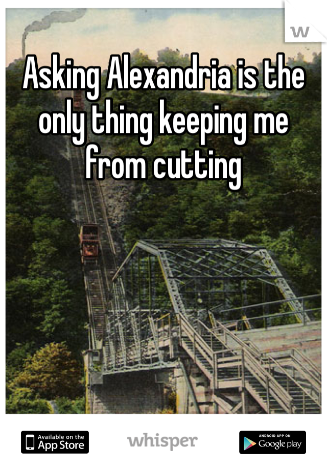 Asking Alexandria is the only thing keeping me from cutting 