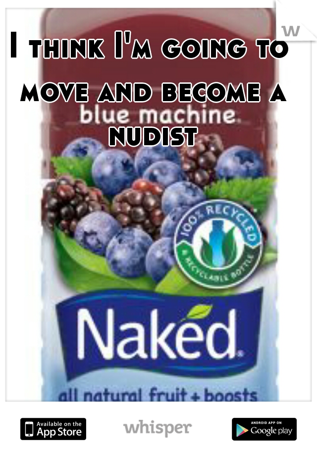 I think I'm going to move and become a nudist