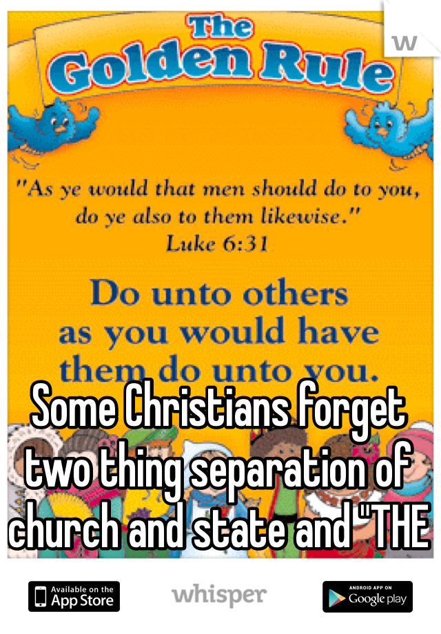 Some Christians forget two thing separation of church and state and "THE GOLDEN RULE"!