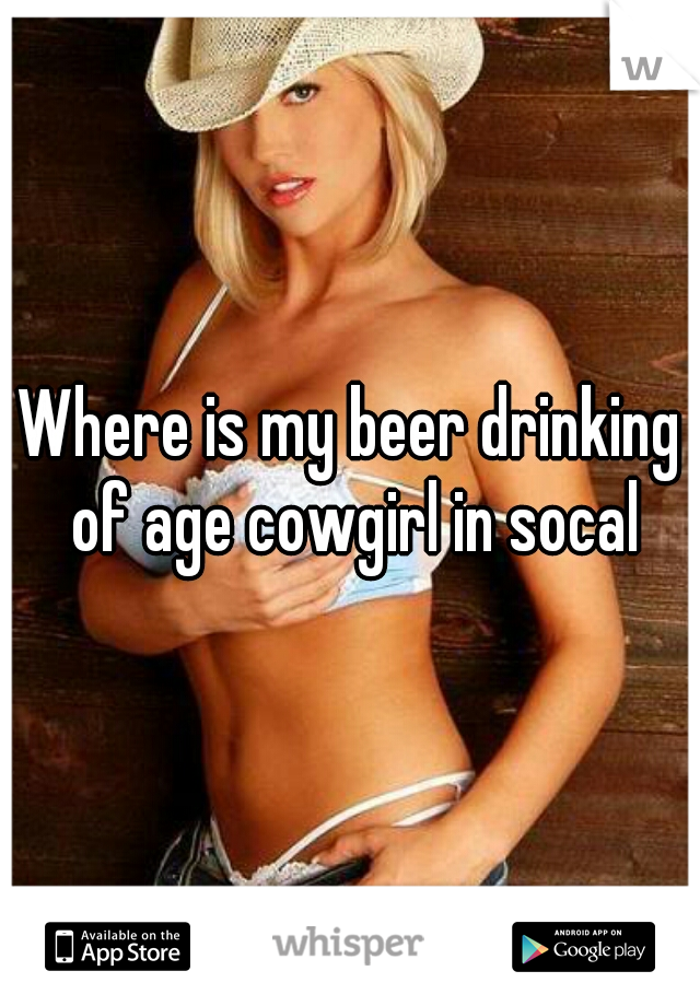 Where is my beer drinking of age cowgirl in socal