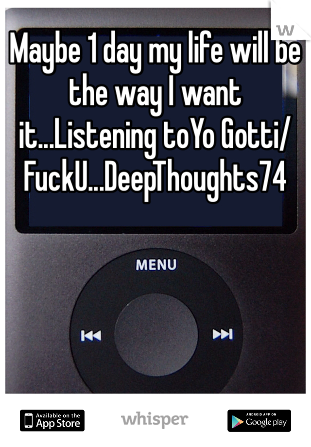 Maybe 1 day my life will be the way I want it...Listening toYo Gotti/FuckU...DeepThoughts74
