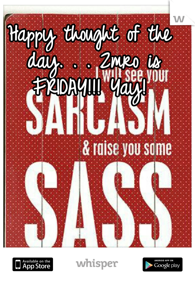 Happy thought of the day. . . 2mro is FRIDAY!!! Yay! 