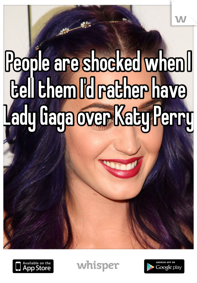 People are shocked when I tell them I'd rather have Lady Gaga over Katy Perry 