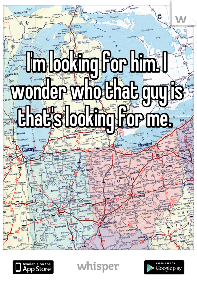 I'm looking for him. I wonder who that guy is that's looking for me. 