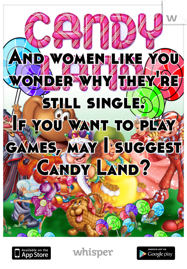 And women like you wonder why they're still single. 
If you want to play games, may I suggest Candy Land?