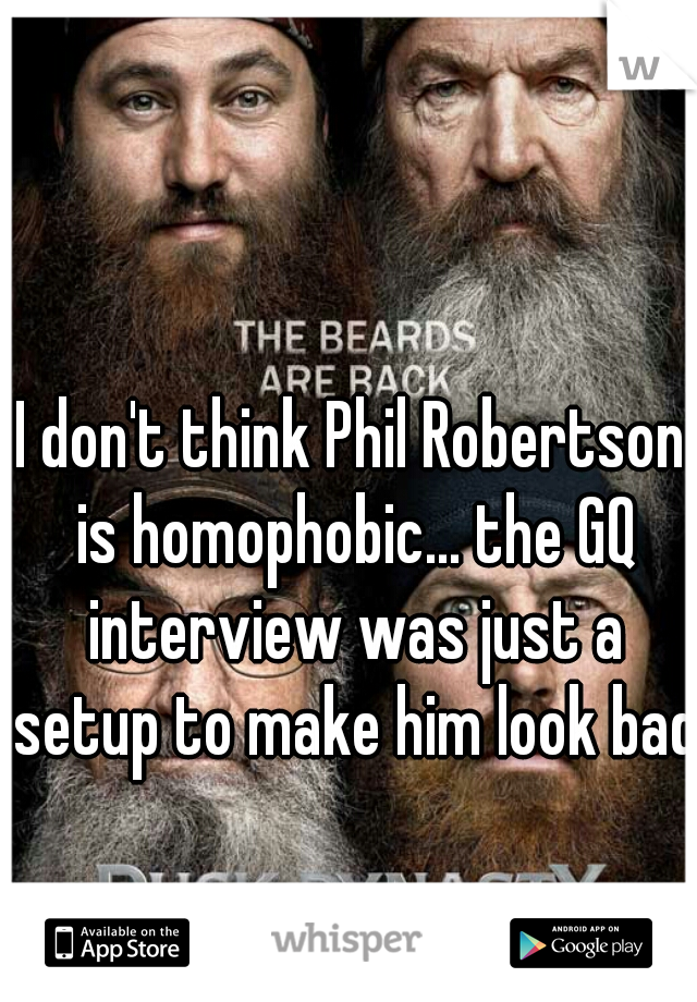 I don't think Phil Robertson is homophobic... the GQ interview was just a setup to make him look bad  