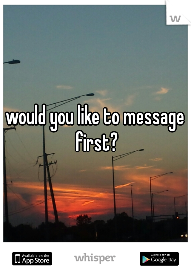 would you like to message first?