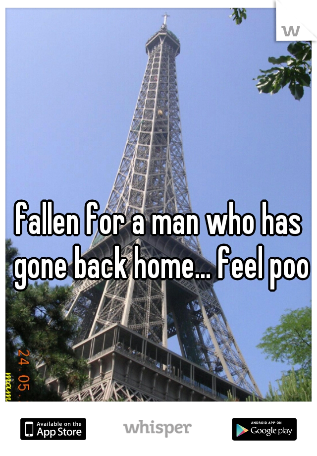 fallen for a man who has gone back home... feel poo