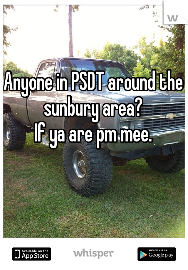 Anyone in PSDT around the sunbury area? 
If ya are pm mee.