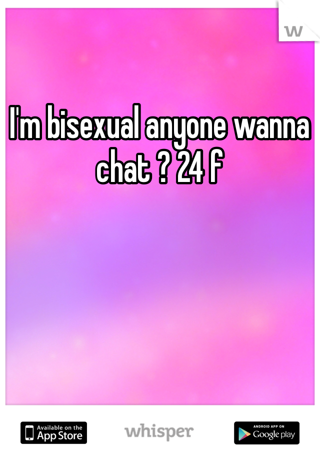 I'm bisexual anyone wanna chat ? 24 f