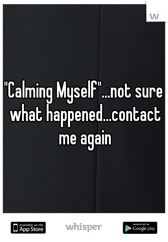 "Calming Myself"...not sure what happened...contact me again