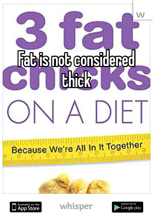 Fat is not considered thick