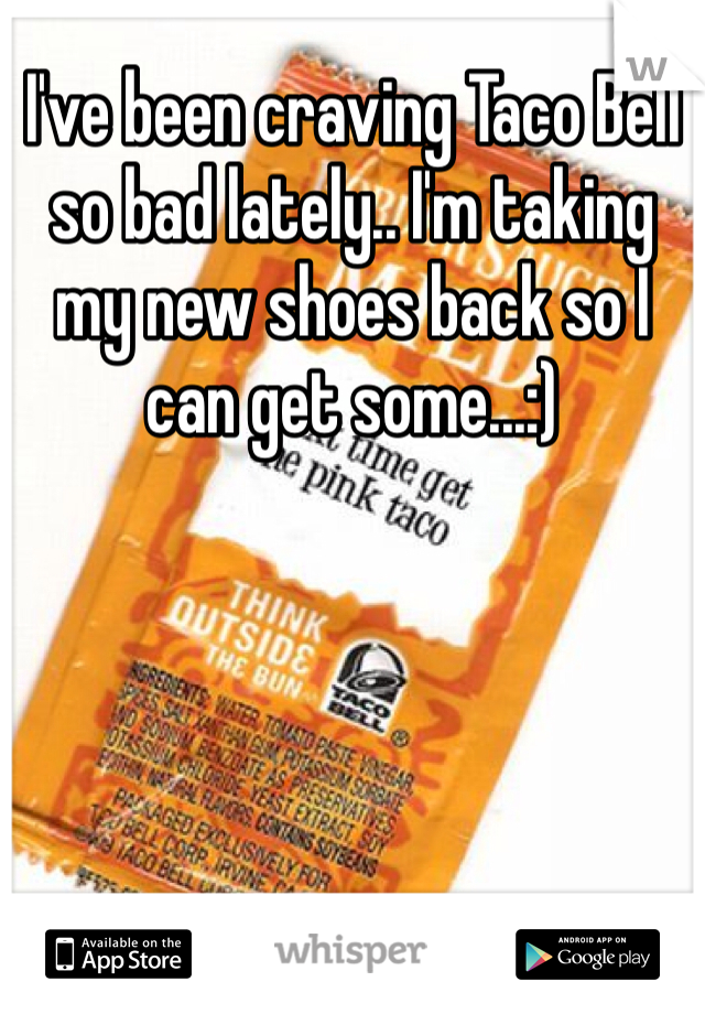 I've been craving Taco Bell so bad lately.. I'm taking my new shoes back so I can get some...:)