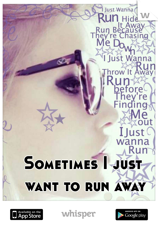 Sometimes I just want to run away from it all.