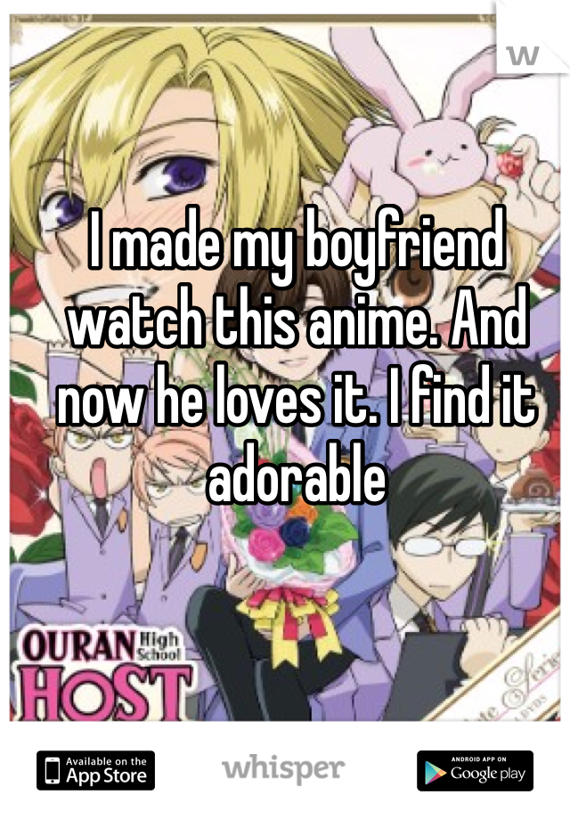 I made my boyfriend watch this anime. And now he loves it. I find it adorable 