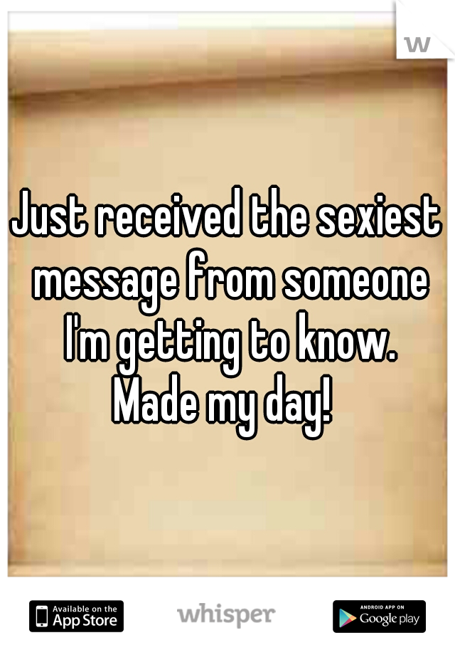 Just received the sexiest message from someone I'm getting to know.

Made my day! 