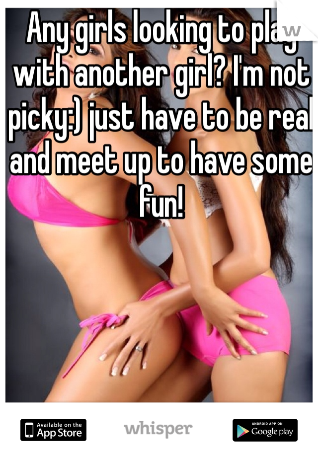 Any girls looking to play with another girl? I'm not picky:) just have to be real and meet up to have some fun!