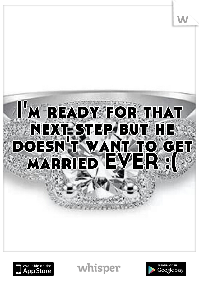 I'm ready for that next step but he doesn't want to get married EVER :(