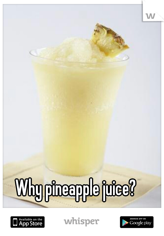 Why pineapple juice? 