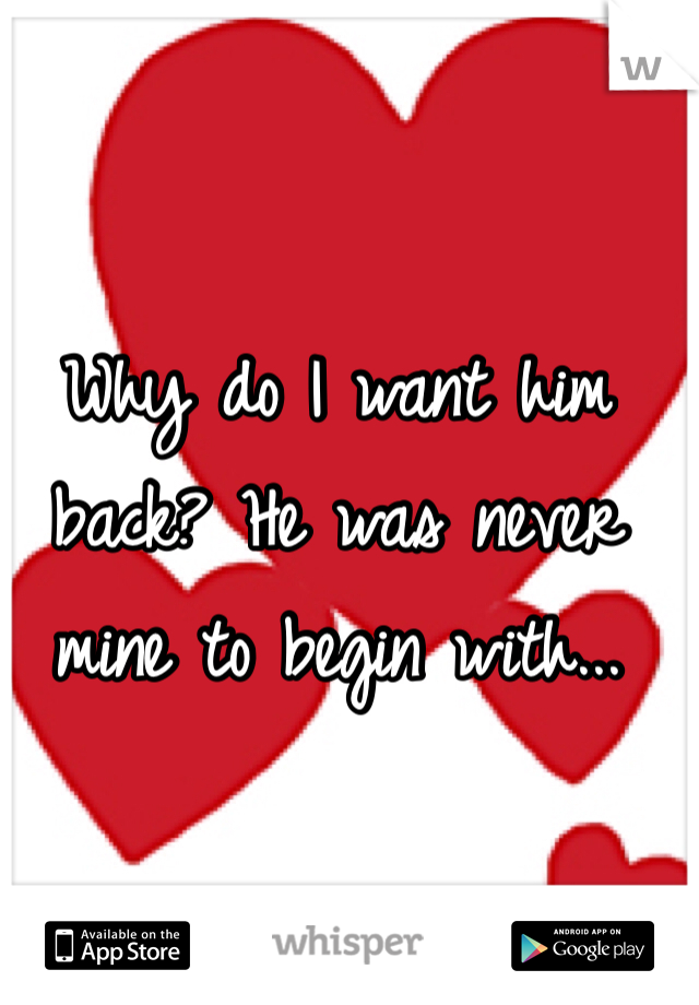 Why do I want him back? He was never mine to begin with...
