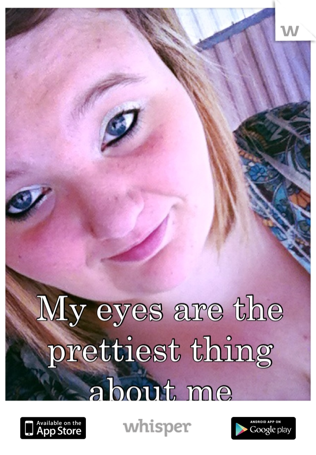 My eyes are the prettiest thing about me 