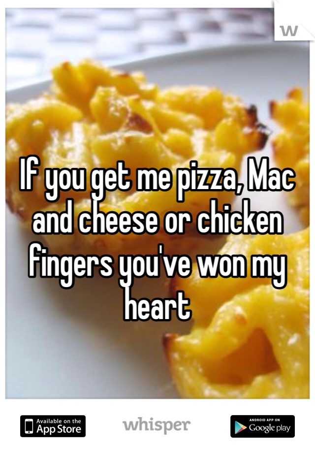 If you get me pizza, Mac and cheese or chicken fingers you've won my heart 