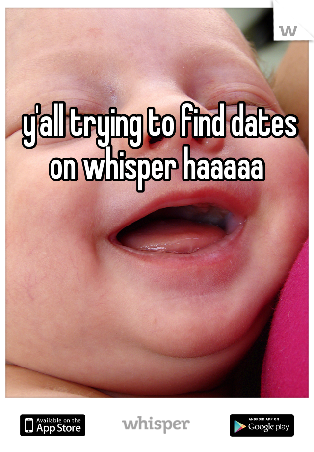  y'all trying to find dates on whisper haaaaa