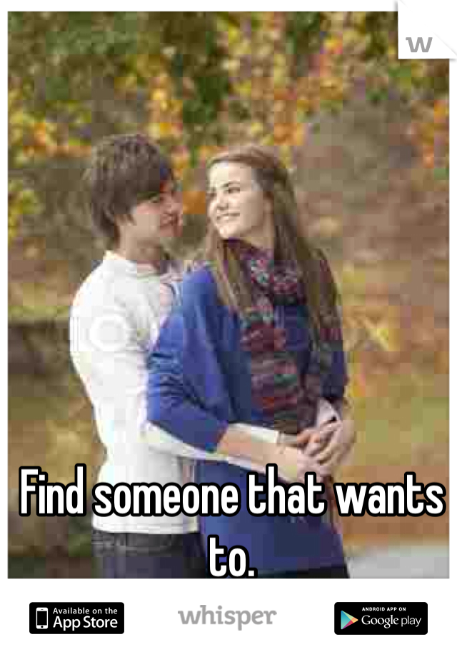 Find someone that wants to.