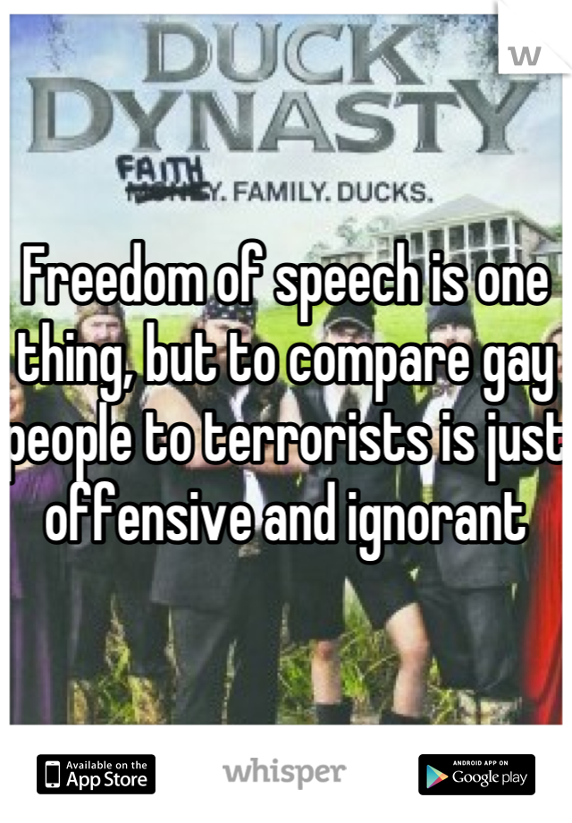 


Freedom of speech is one thing, but to compare gay people to terrorists is just offensive and ignorant