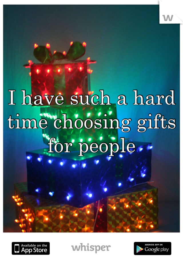 I have such a hard time choosing gifts for people