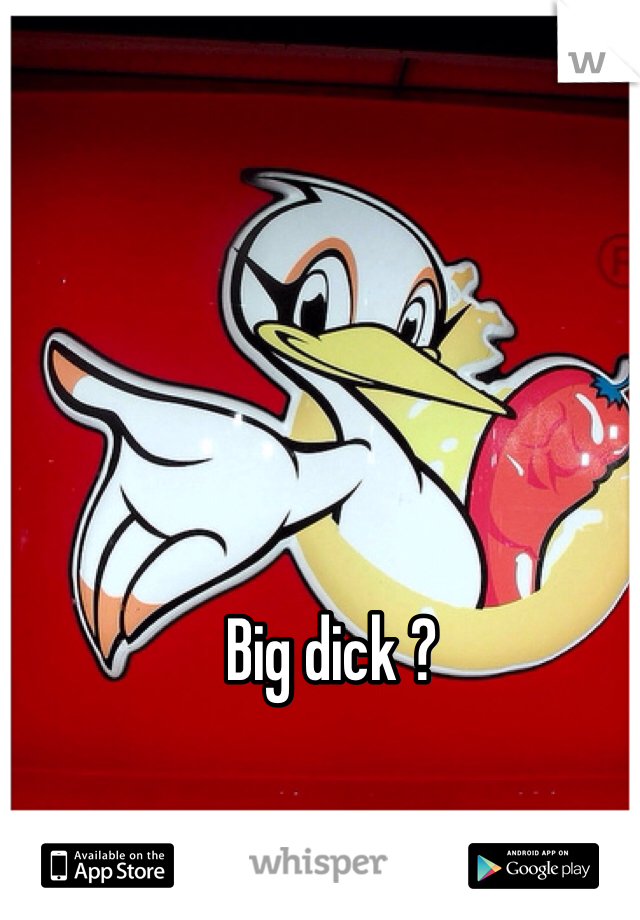 Big dick ?