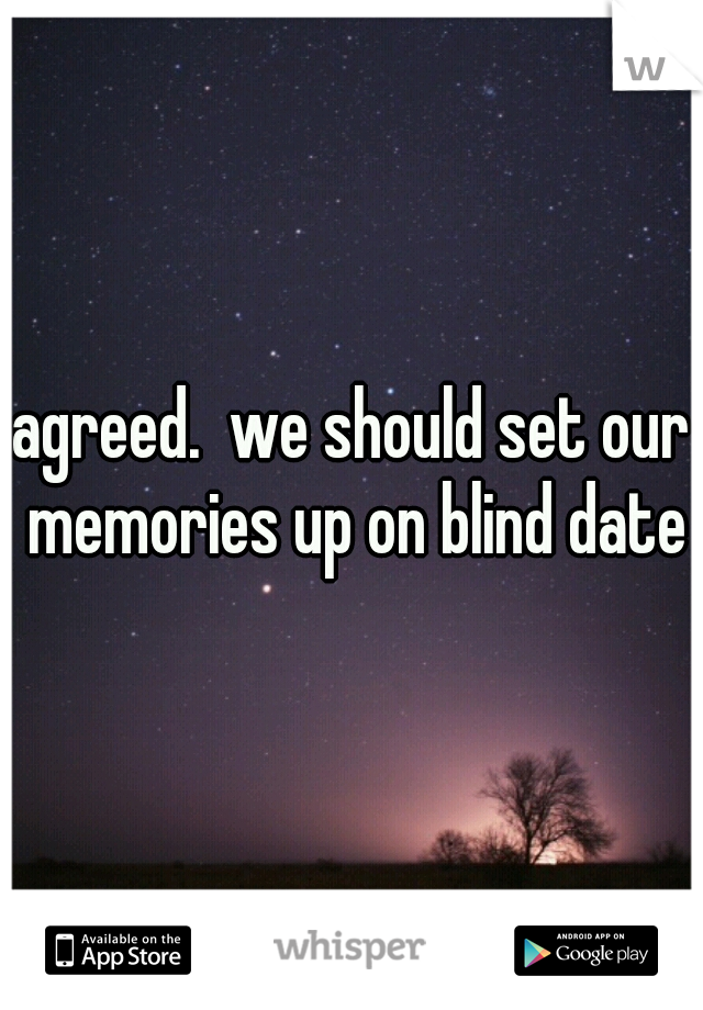 agreed.  we should set our memories up on blind dates
