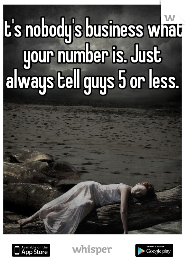It's nobody's business what your number is. Just always tell guys 5 or less.