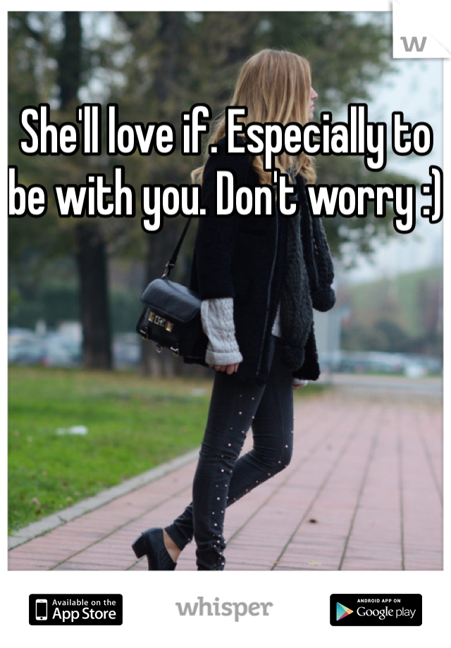 She'll love if. Especially to be with you. Don't worry :)
