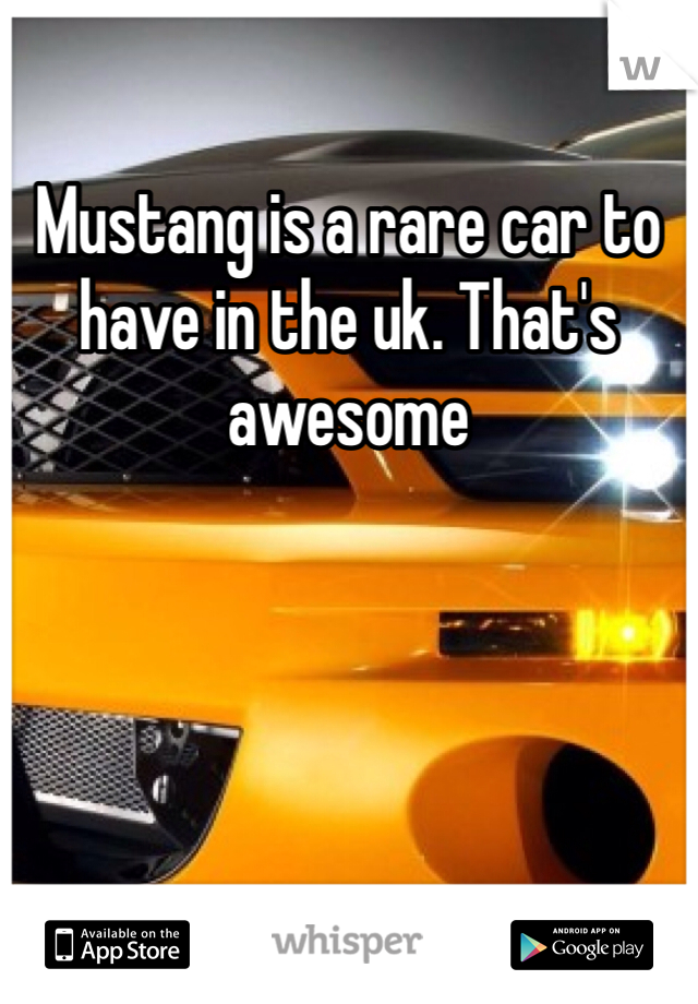 Mustang is a rare car to have in the uk. That's awesome 