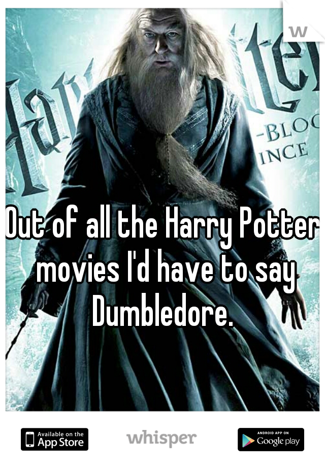 Out of all the Harry Potter movies I'd have to say Dumbledore. 