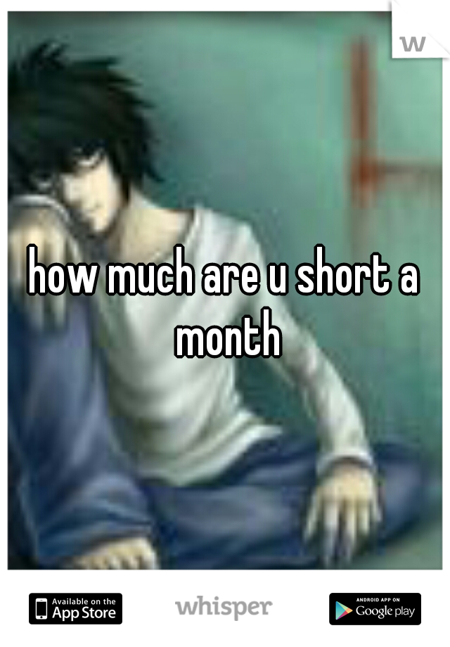 how much are u short a month