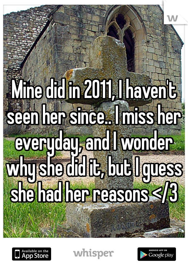 Mine did in 2011, I haven't seen her since.. I miss her everyday, and I wonder why she did it, but I guess she had her reasons </3