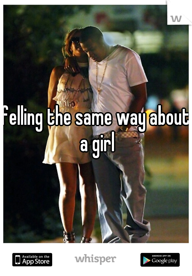 felling the same way about a girl