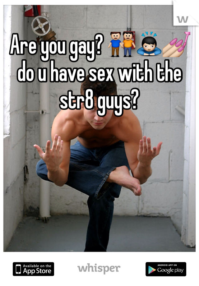 Are you gay? 👬🙇💅 do u have sex with the str8 guys? 