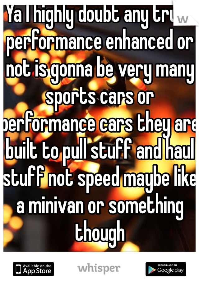 Ya I highly doubt any truck performance enhanced or not is gonna be very many sports cars or performance cars they are built to pull stuff and haul stuff not speed maybe like a minivan or something though 