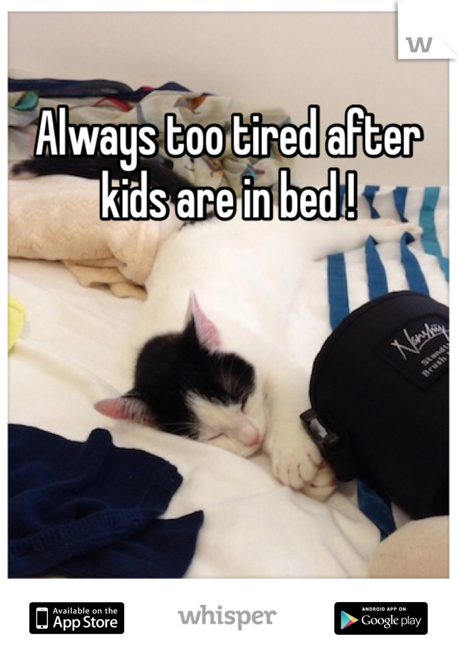 Always too tired after kids are in bed ! 