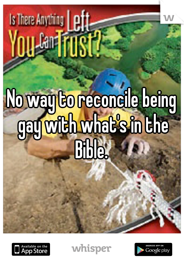 No way to reconcile being gay with what's in the Bible. 