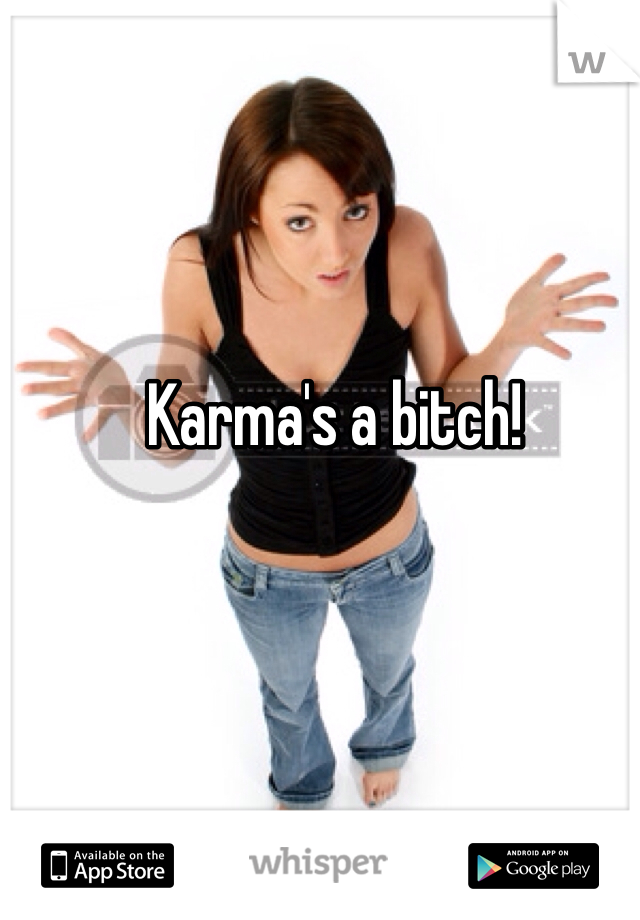 Karma's a bitch!